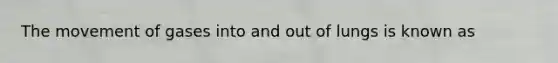The movement of gases into and out of lungs is known as
