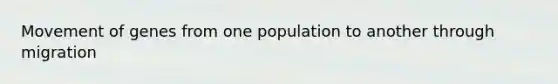 Movement of genes from one population to another through migration