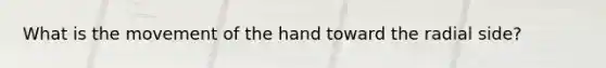 What is the movement of the hand toward the radial side?