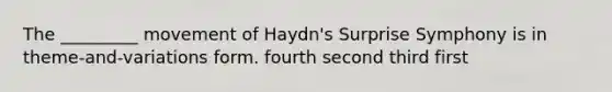 The _________ movement of Haydn's Surprise Symphony is in theme-and-variations form. fourth second third first