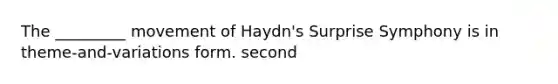 The _________ movement of Haydn's Surprise Symphony is in theme-and-variations form. second