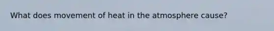 What does movement of heat in the atmosphere cause?