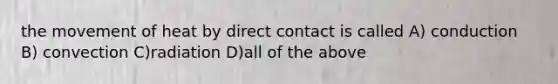 the movement of heat by direct contact is called A) conduction B) convection C)radiation D)all of the above