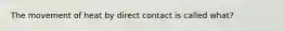 The movement of heat by direct contact is called what?