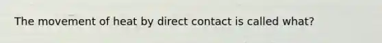 The movement of heat by direct contact is called what?