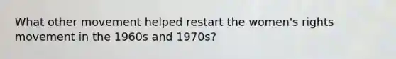 What other movement helped restart the women's rights movement in the 1960s and 1970s?