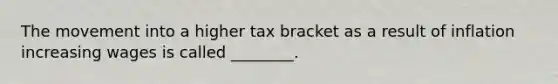 The movement into a higher tax bracket as a result of inflation increasing wages is called ________.