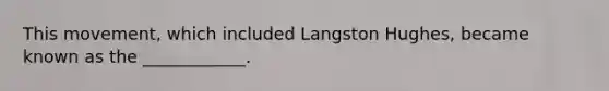 This movement, which included Langston Hughes, became known as the ____________.