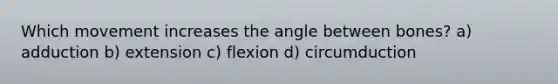 Which movement increases the angle between bones? a) adduction b) extension c) flexion d) circumduction