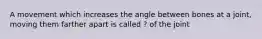 A movement which increases the angle between bones at a joint, moving them farther apart is called ? of the joint