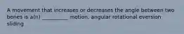 A movement that increases or decreases the angle between two bones is a(n) __________ motion. angular rotational eversion sliding