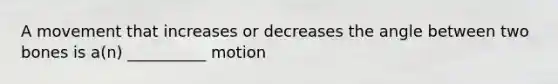 A movement that increases or decreases the angle between two bones is a(n) __________ motion