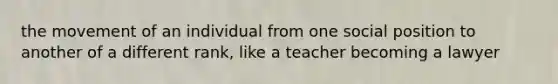 the movement of an individual from one social position to another of a different rank, like a teacher becoming a lawyer