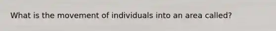 What is the movement of individuals into an area called?