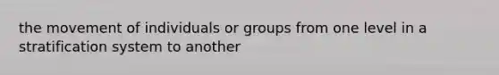 the movement of individuals or groups from one level in a stratification system to another