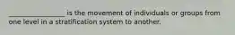 _________________ is the movement of individuals or groups from one level in a stratification system to another.