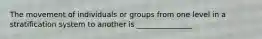 The movement of individuals or groups from one level in a stratification system to another is _______________