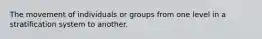 The movement of individuals or groups from one level in a stratification system to another.