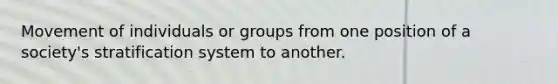 Movement of individuals or groups from one position of a society's stratification system to another.