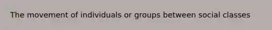 The movement of individuals or groups between social classes