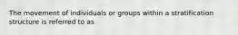 The movement of individuals or groups within a stratification structure is referred to as