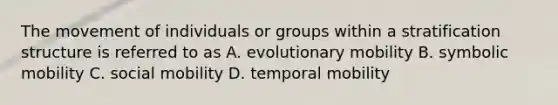 The movement of individuals or groups within a stratification structure is referred to as A. evolutionary mobility B. symbolic mobility C. social mobility D. temporal mobility