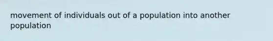 movement of individuals out of a population into another population