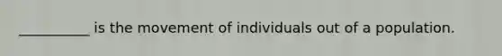 __________ is the movement of individuals out of a population.