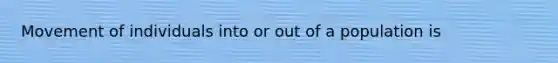 Movement of individuals into or out of a population is