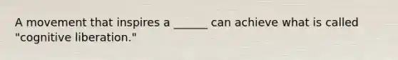 A movement that inspires a ______ can achieve what is called "cognitive liberation."