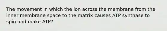 The movement in which the ion across the membrane from the inner membrane space to the matrix causes ATP synthase to spin and make ATP?