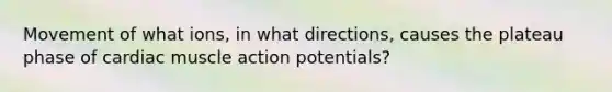 Movement of what ions, in what directions, causes the plateau phase of cardiac muscle action potentials?