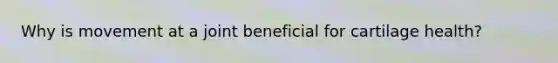 Why is movement at a joint beneficial for cartilage health?