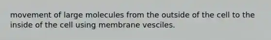 movement of large molecules from the outside of the cell to the inside of the cell using membrane vesciles.