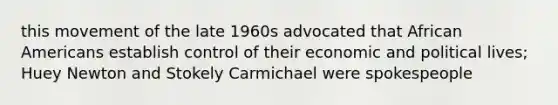 this movement of the late 1960s advocated that African Americans establish control of their economic and political lives; Huey Newton and Stokely Carmichael were spokespeople