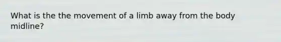 What is the the movement of a limb away from the body midline?