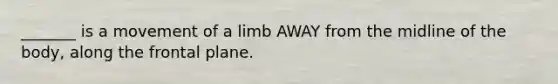 _______ is a movement of a limb AWAY from the midline of the body, along the frontal plane.