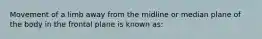 Movement of a limb away from the midline or median plane of the body in the frontal plane is known as: