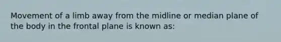 Movement of a limb away from the midline or median plane of the body in the frontal plane is known as: