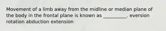 Movement of a limb away from the midline or median plane of the body in the frontal plane is known as __________. eversion rotation abduction extension