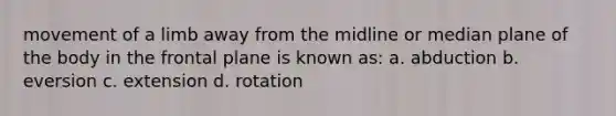 movement of a limb away from the midline or median plane of the body in the frontal plane is known as: a. abduction b. eversion c. extension d. rotation