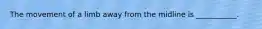 The movement of a limb away from the midline is ___________.