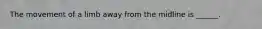 The movement of a limb away from the midline is ______.