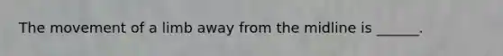 The movement of a limb away from the midline is ______.