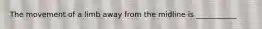 The movement of a limb away from the midline is ___________