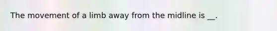 The movement of a limb away from the midline is __.