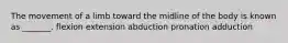 The movement of a limb toward the midline of the body is known as _______. flexion extension abduction pronation adduction