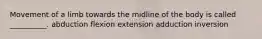 Movement of a limb towards the midline of the body is called __________. abduction flexion extension adduction inversion