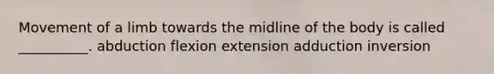 Movement of a limb towards the midline of the body is called __________. abduction flexion extension adduction inversion