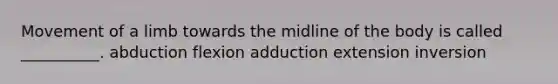 Movement of a limb towards the midline of the body is called __________. abduction flexion adduction extension inversion